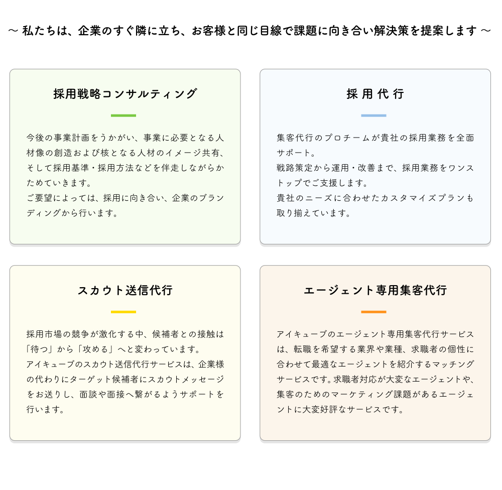 私たちは、企業のすぐ隣に立ち、お客様と同じ目線で課題に向き合い解決策を提案します。採用戦略コンサルティング、採用代行、スカウト送信代行、エージェント専用集客代行